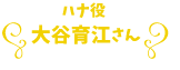 ハナ役 大谷育江さん